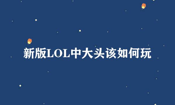 新版LOL中大头该如何玩