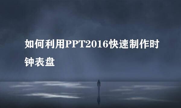 如何利用PPT2016快速制作时钟表盘