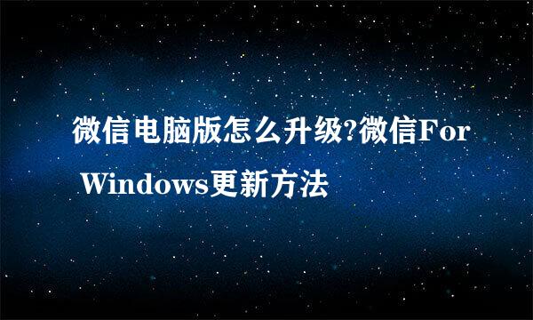 微信电脑版怎么升级?微信For Windows更新方法