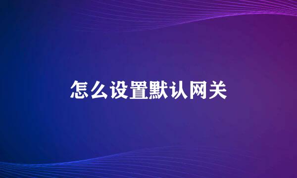 怎么设置默认网关