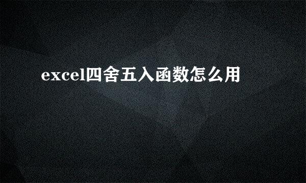 excel四舍五入函数怎么用