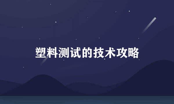 塑料测试的技术攻略