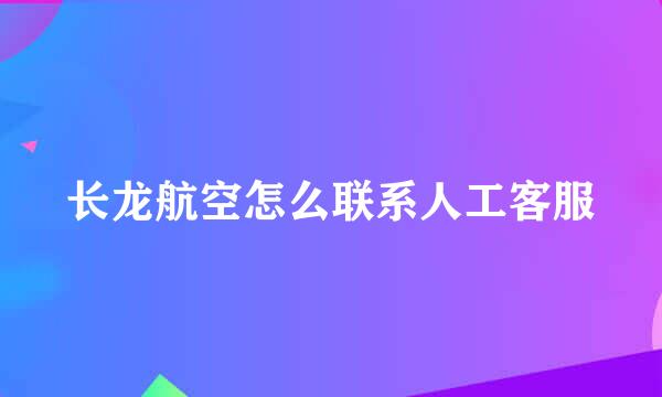 长龙航空怎么联系人工客服