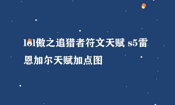 lol傲之追猎者符文天赋 s5雷恩加尔天赋加点图