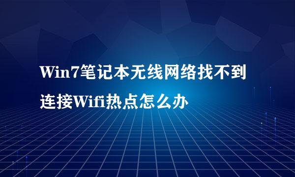 Win7笔记本无线网络找不到连接Wifi热点怎么办