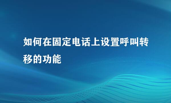 如何在固定电话上设置呼叫转移的功能