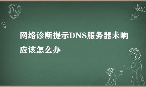 网络诊断提示DNS服务器未响应该怎么办