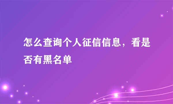 怎么查询个人征信信息，看是否有黑名单