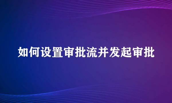 如何设置审批流并发起审批