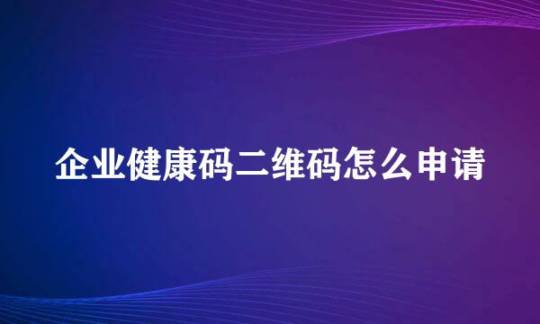 企业健康码二维码怎么申请