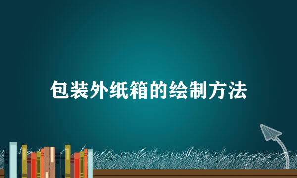 包装外纸箱的绘制方法