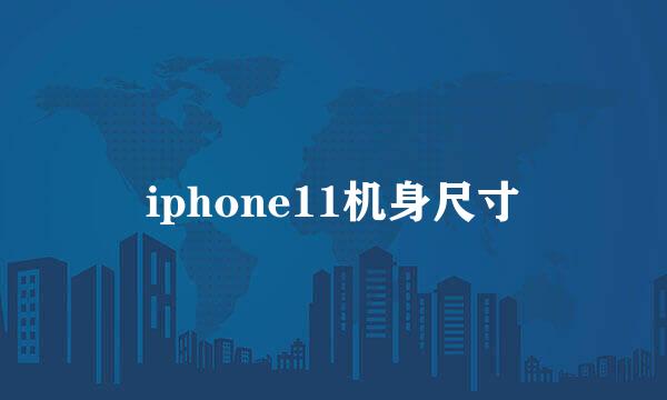 iphone11机身尺寸