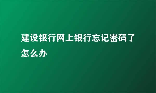 建设银行网上银行忘记密码了怎么办