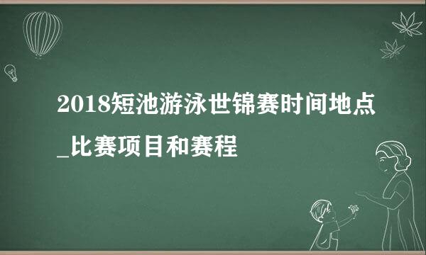 2018短池游泳世锦赛时间地点_比赛项目和赛程