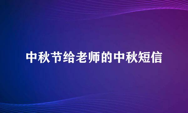 中秋节给老师的中秋短信