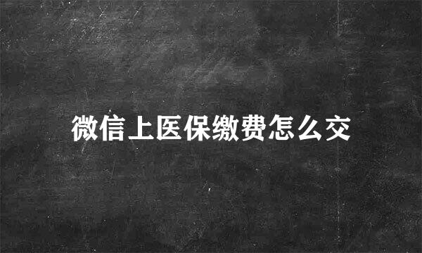 微信上医保缴费怎么交