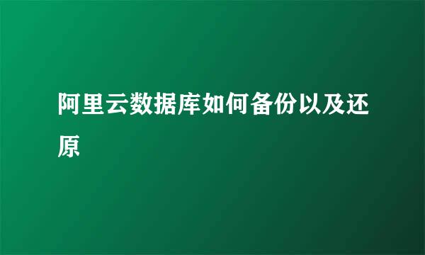 阿里云数据库如何备份以及还原