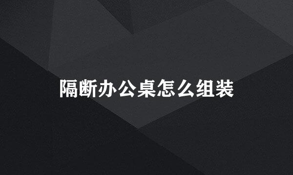 隔断办公桌怎么组装