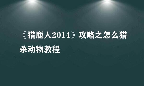 《猎鹿人2014》攻略之怎么猎杀动物教程