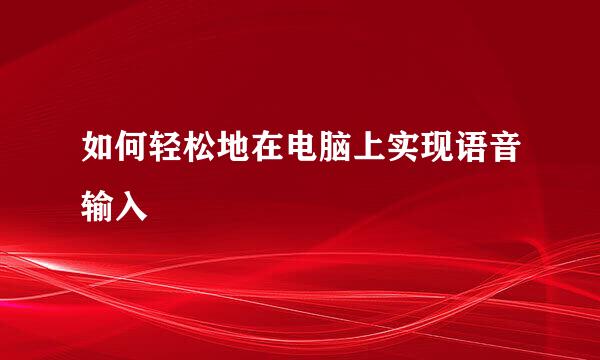 如何轻松地在电脑上实现语音输入