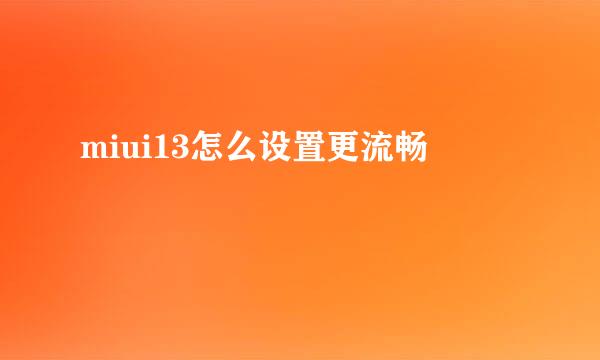 miui13怎么设置更流畅