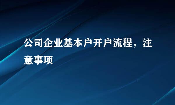 公司企业基本户开户流程，注意事项