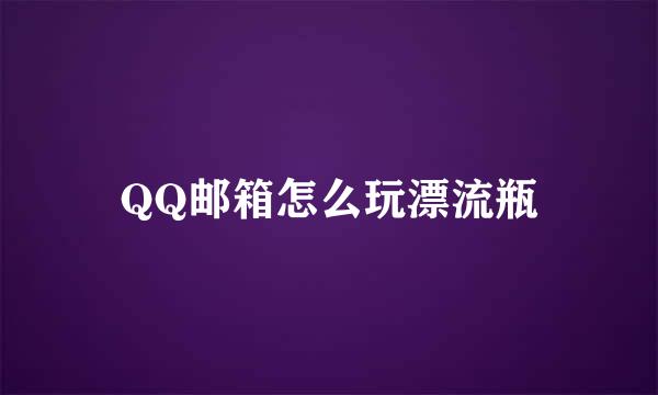 QQ邮箱怎么玩漂流瓶