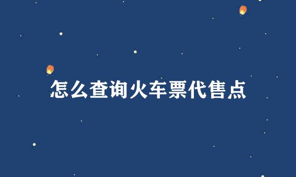 怎么查询火车票代售点