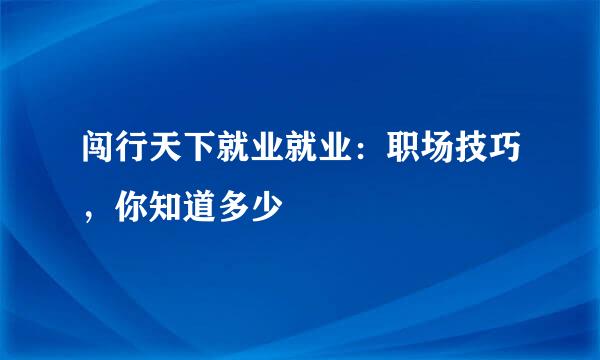 闯行天下就业就业：职场技巧，你知道多少