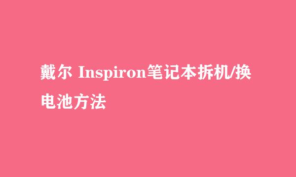 戴尔 Inspiron笔记本拆机/换电池方法