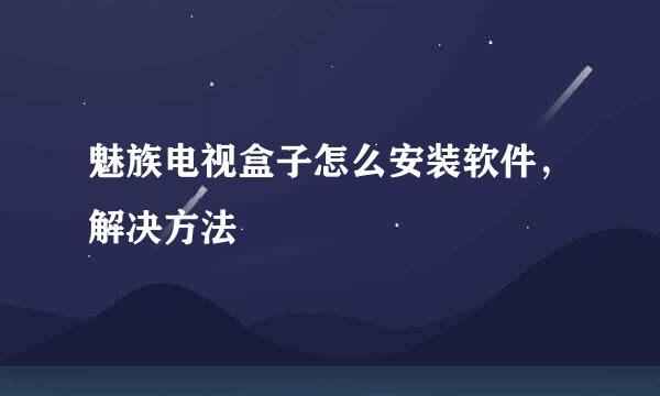 魅族电视盒子怎么安装软件，解决方法