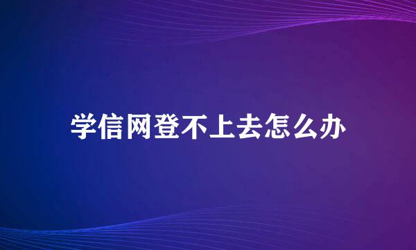 学信网登不上去怎么办