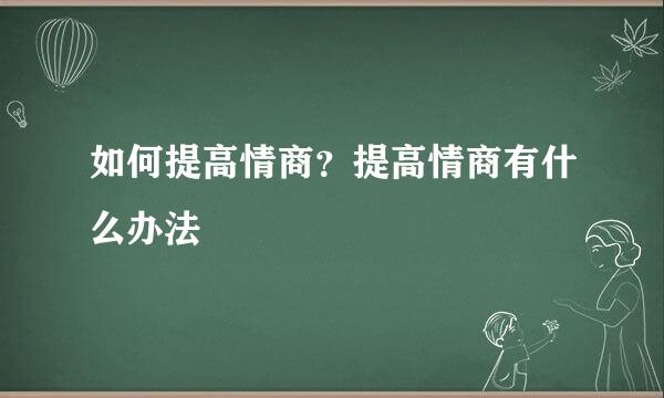 如何提高情商？提高情商有什么办法