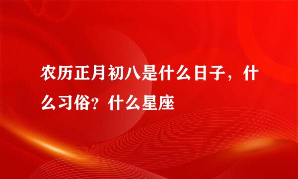 农历正月初八是什么日子，什么习俗？什么星座