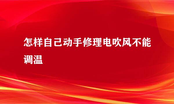 怎样自己动手修理电吹风不能调温