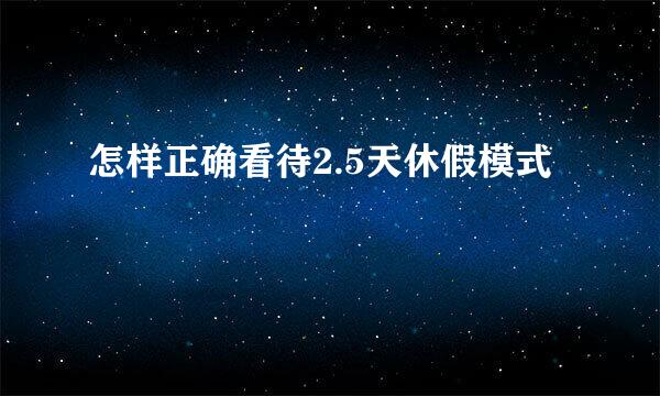 怎样正确看待2.5天休假模式