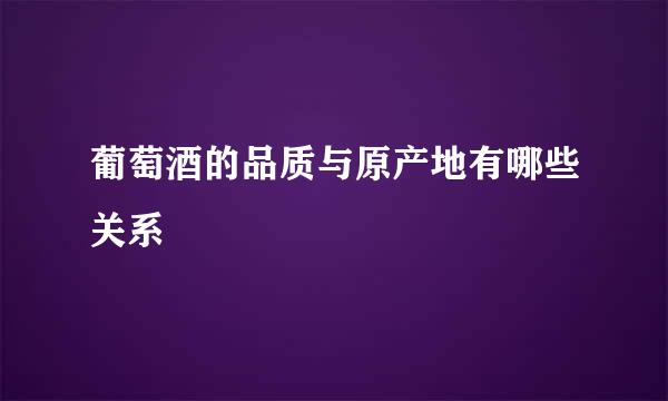 葡萄酒的品质与原产地有哪些关系