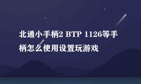 北通小手柄2 BTP 1126等手柄怎么使用设置玩游戏