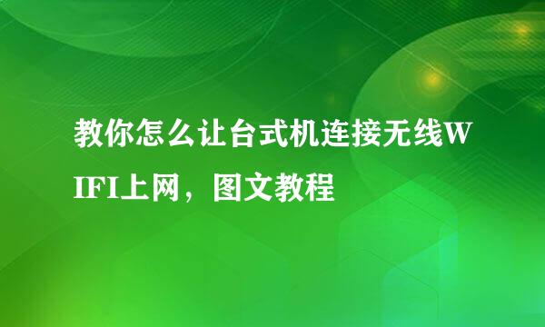 教你怎么让台式机连接无线WIFI上网，图文教程