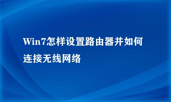 Win7怎样设置路由器并如何连接无线网络