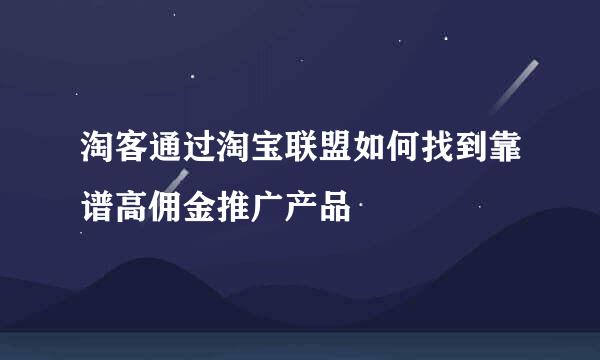 淘客通过淘宝联盟如何找到靠谱高佣金推广产品