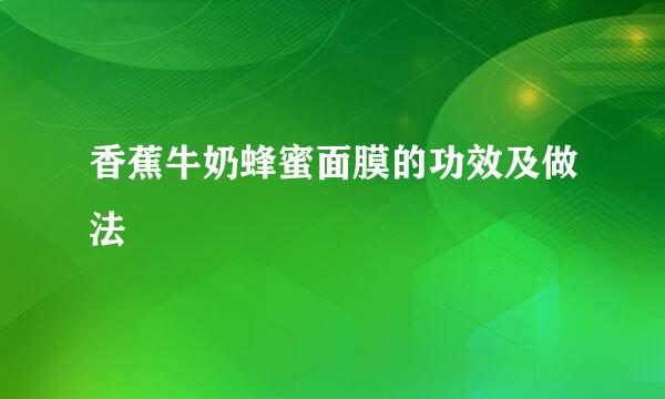 香蕉牛奶蜂蜜面膜的功效及做法