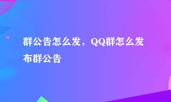 群公告怎么发，QQ群怎么发布群公告