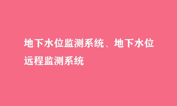 地下水位监测系统、地下水位远程监测系统