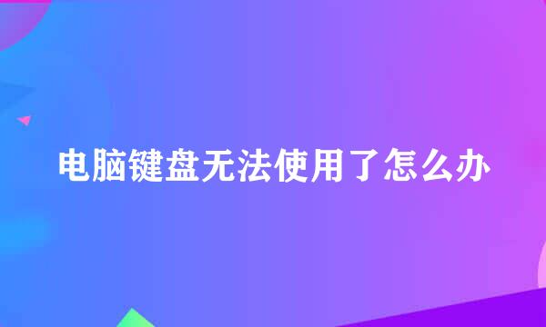 电脑键盘无法使用了怎么办