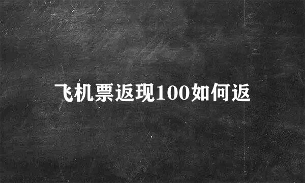 飞机票返现100如何返