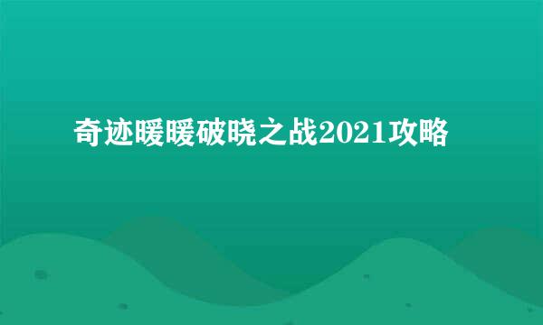 奇迹暖暖破晓之战2021攻略