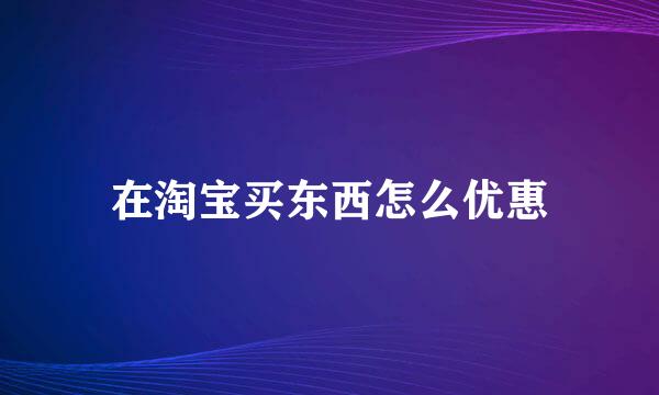 在淘宝买东西怎么优惠