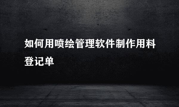 如何用喷绘管理软件制作用料登记单