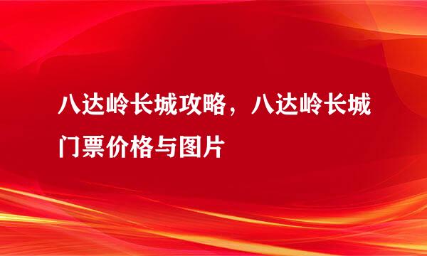 八达岭长城攻略，八达岭长城门票价格与图片